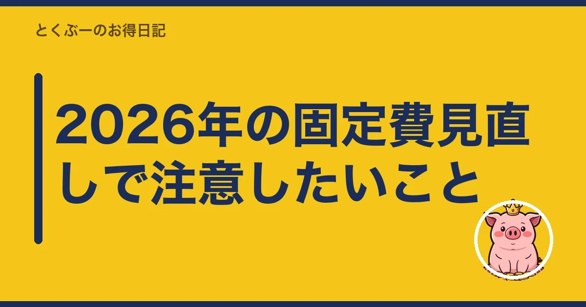 2026年の固定費見直しで注意したいこと｜とくぶー