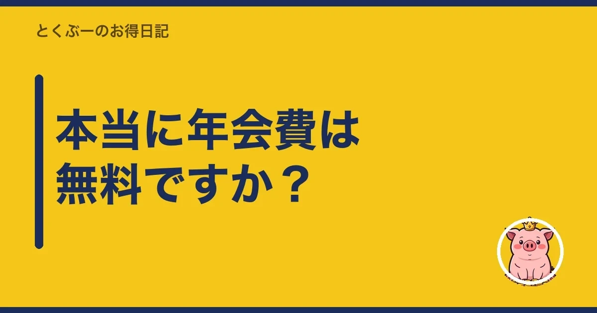 本当に年会費は無料ですか？｜とくぶー