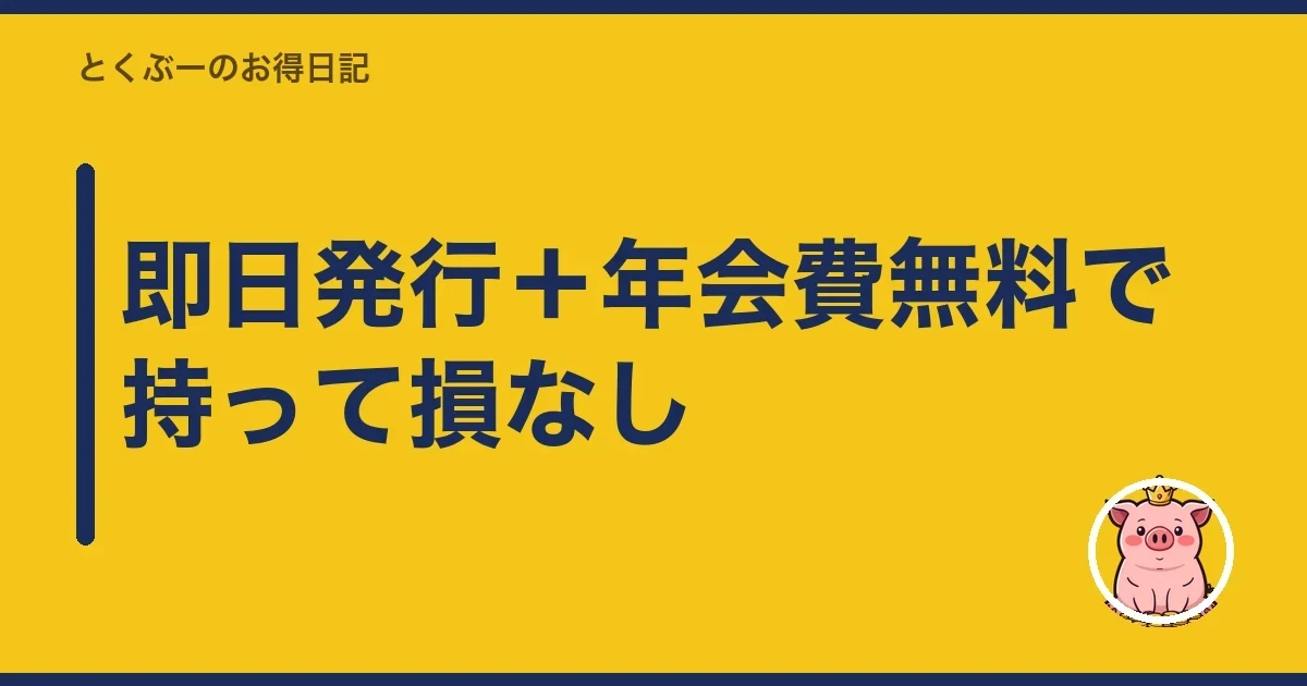 即日発行＋年会費無料で持って損なし｜とくぶー