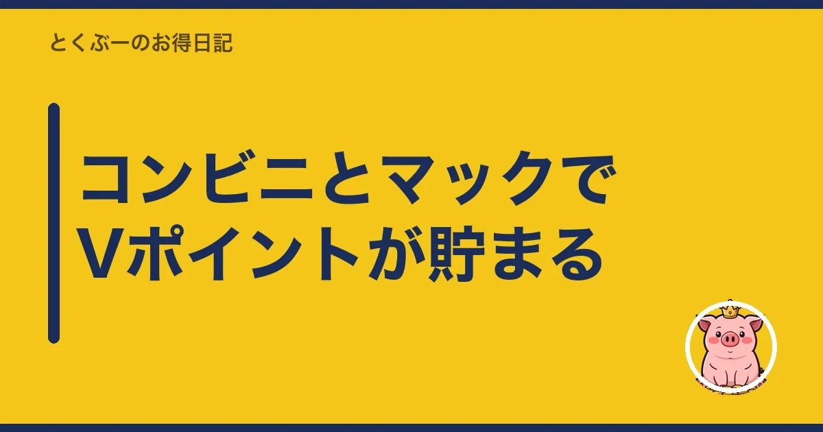 コンビニとマックでVポイントが貯まる｜とくぶー