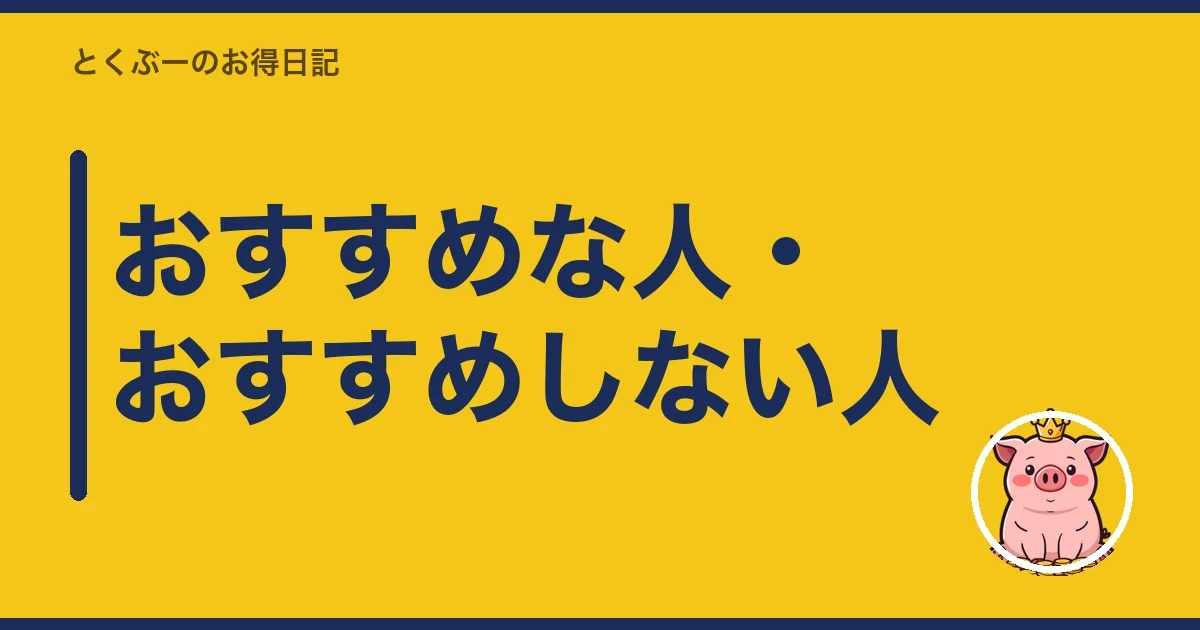 おすすめな人・おすすめしない人|とくぶー