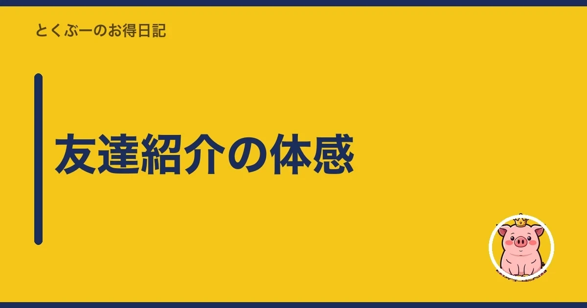 友達紹介の体感|とくぶー