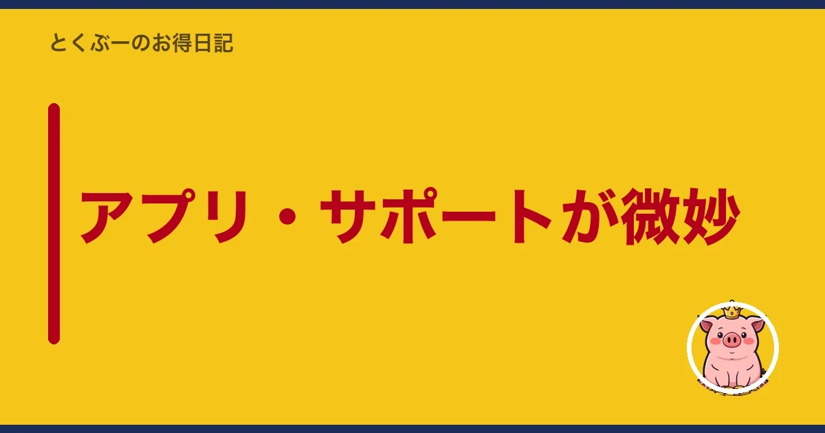 アプリ・サポートが微妙|とくぶー
