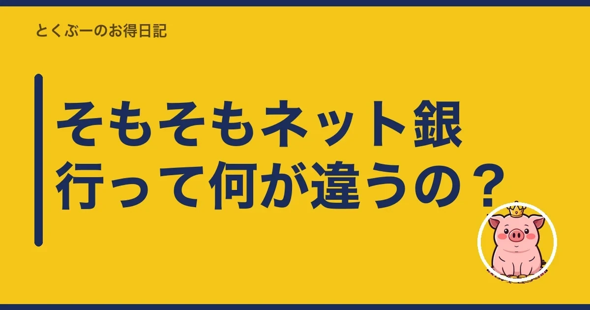 そもそもネット銀行って何が違うの?|とくぶー