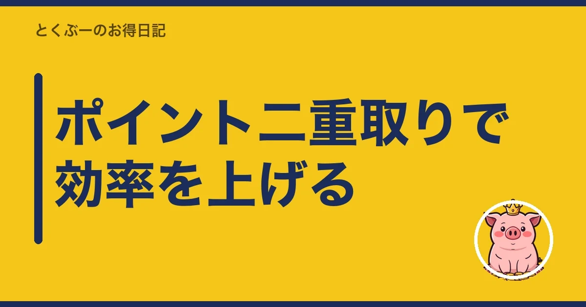 ポイント二重取りで効率を上げる｜とくぶー