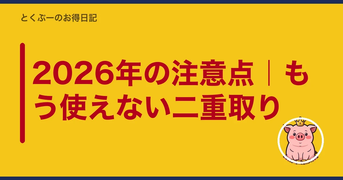 2026年の注意点|もう使えない二重取り|とくぶー