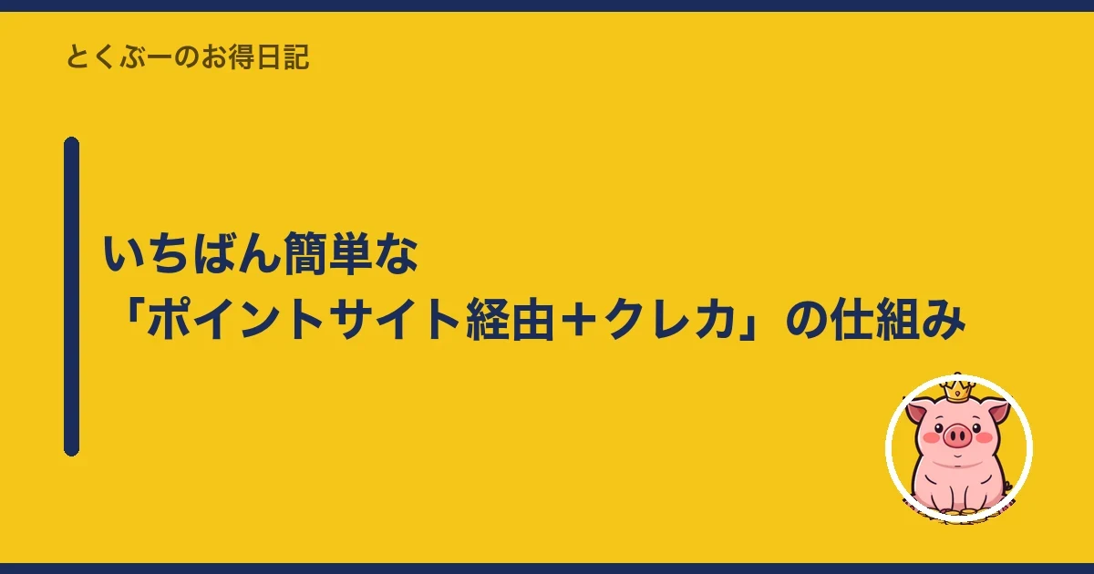 いちばん簡単な「ポイントサイト経由+クレカ」の仕組み|とくぶー