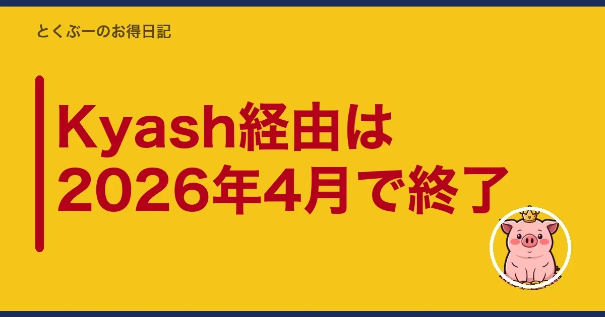 Kyash経由は2026年4月で終了|とくぶー