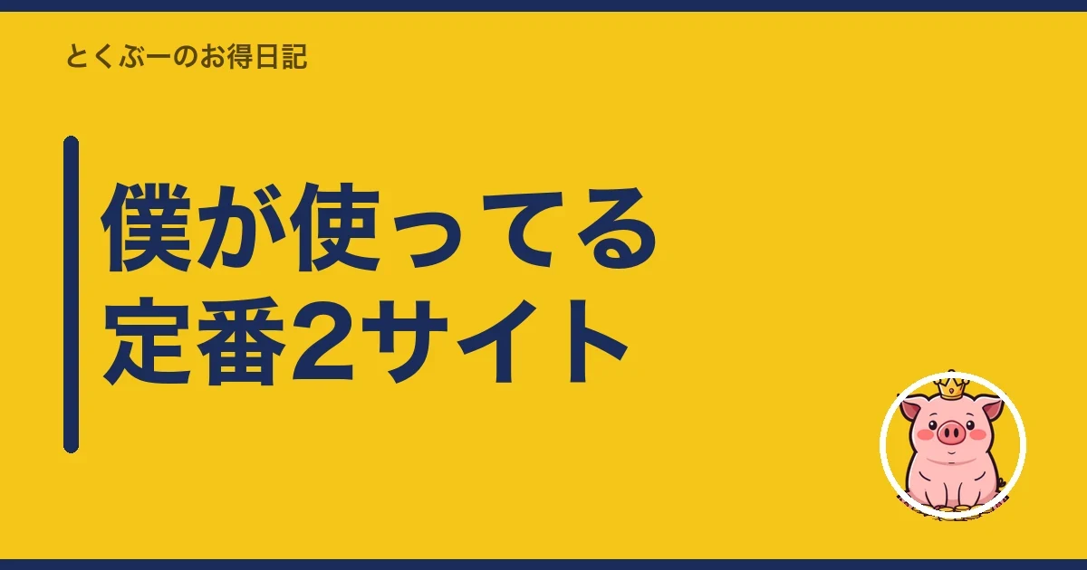 僕が使ってる定番2サイト｜とくぶー