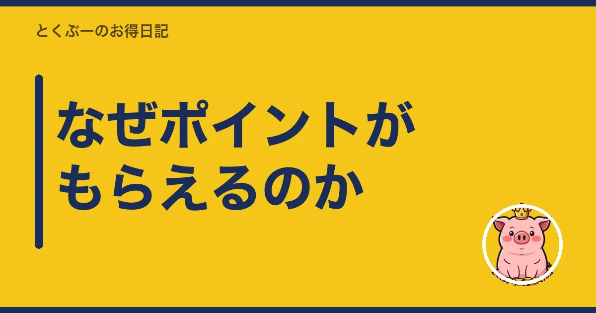なぜポイントがもらえるのか｜とくぶー