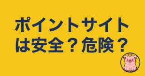 ポイントサイトは安全？危険？
