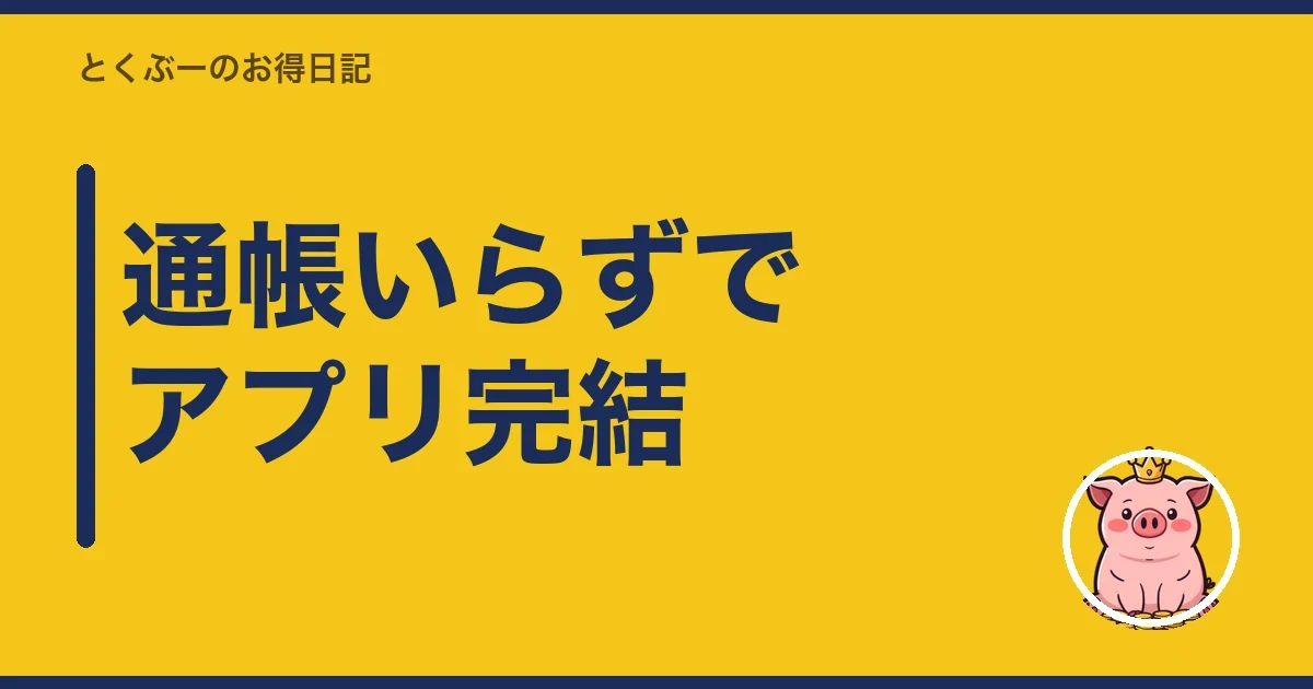 通帳いらずでアプリ完結｜とくぶー