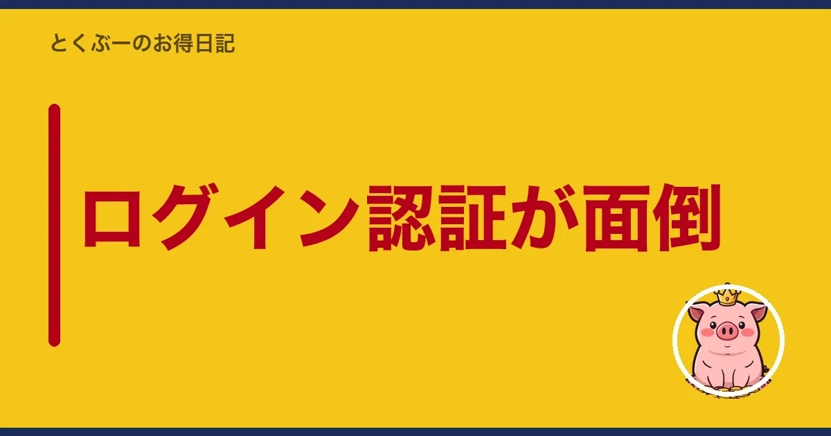 ログイン認証が面倒｜とくぶー