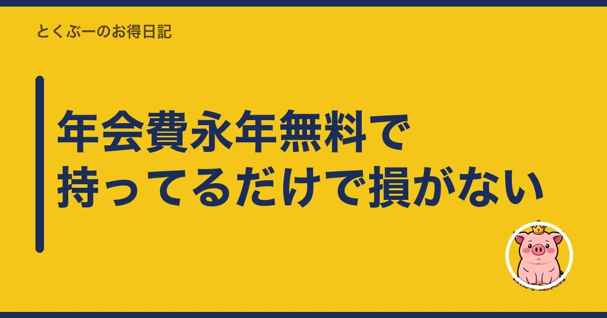 年会費永年無料で持ってるだけで損がない|とくぶー