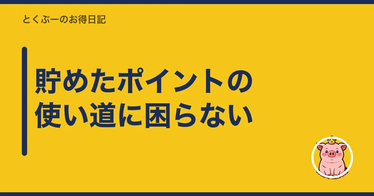 貯めたポイントの使い道に困らない|とくぶー