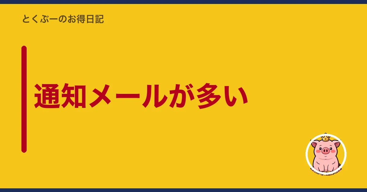 通知メールが多い|とくぶー
