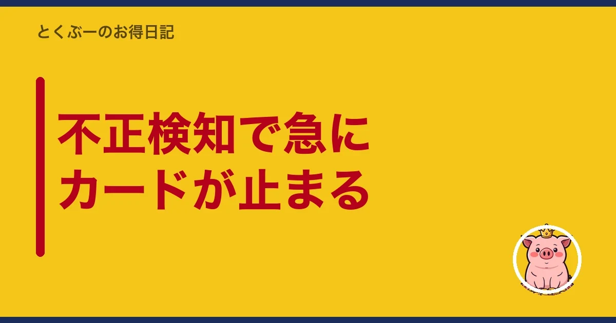 不正検知で急にカードが止まる|とくぶー