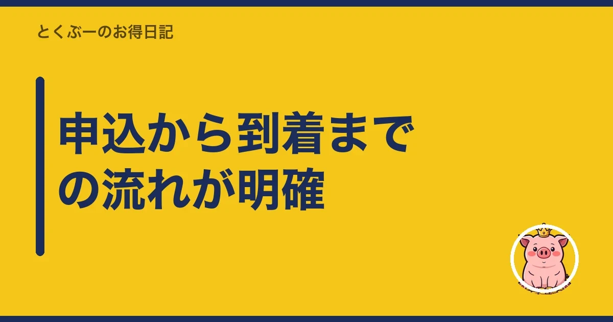 申込から到着までの流れが明確｜とくぶー