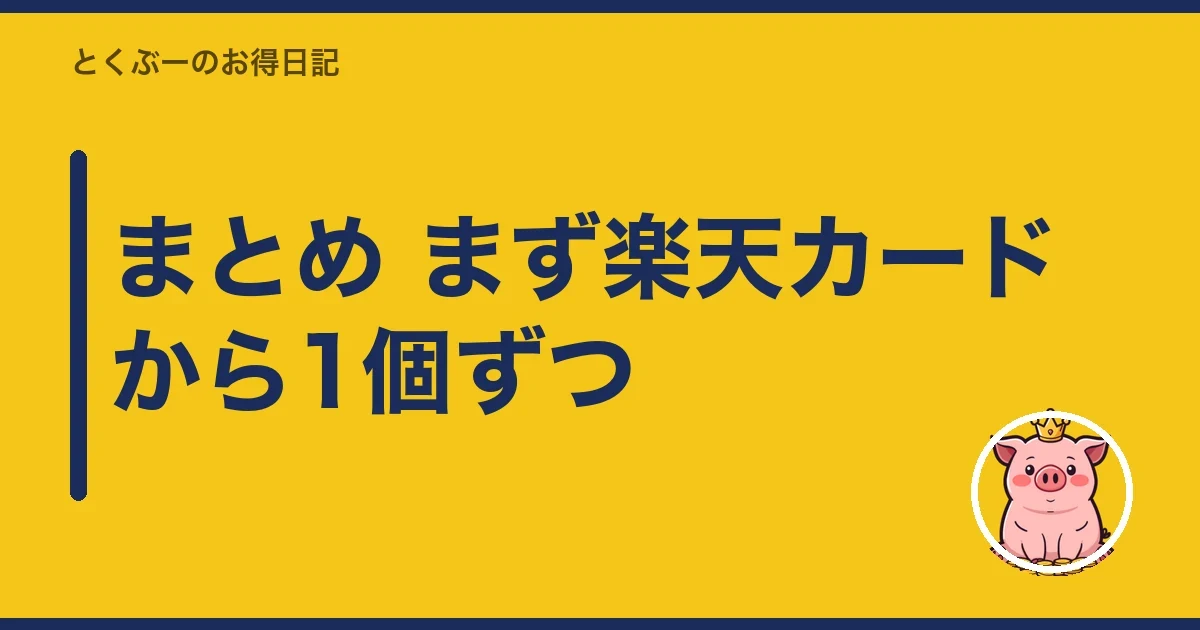 まとめ まず楽天カードから1個ずつ｜とくぶー
