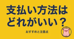 支払い方法はどれがいい?
