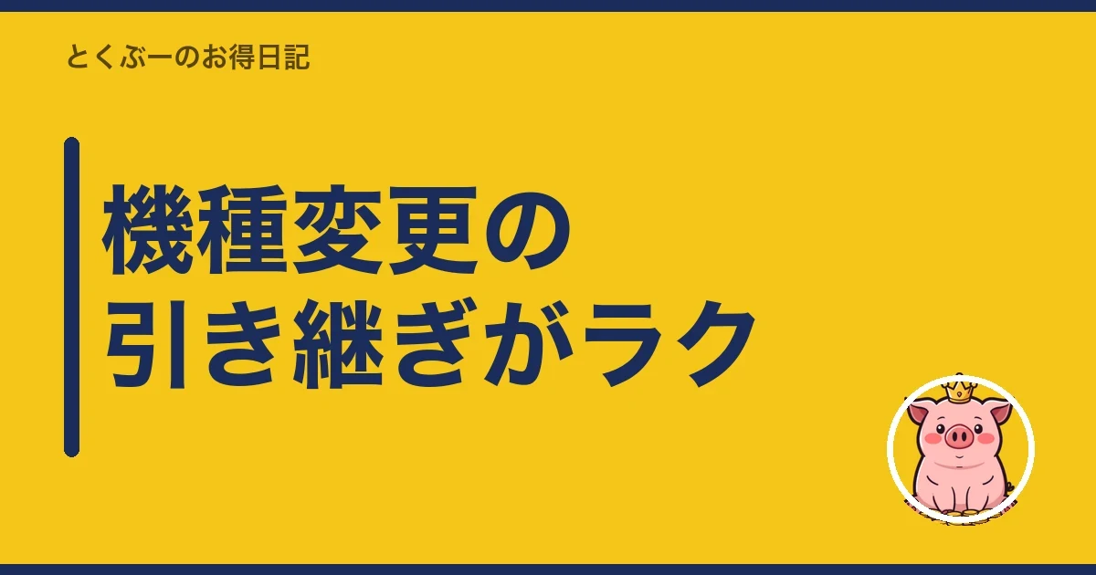 機種変更の引き継ぎがラク|とくぶー