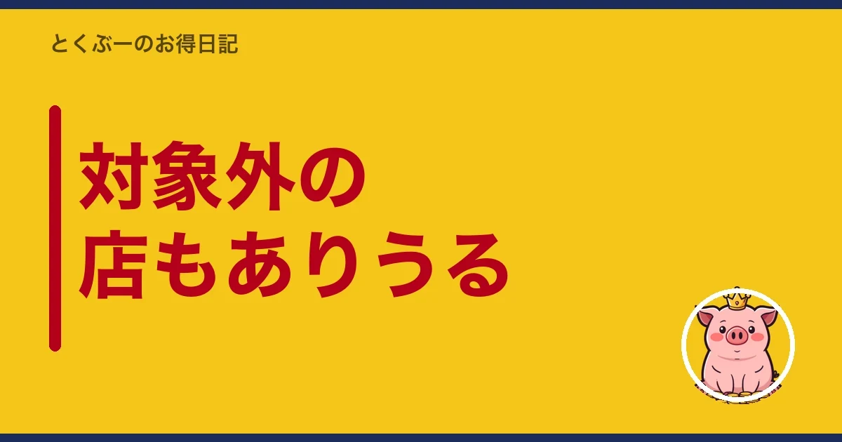 対象外の店もありうる|とくぶー
