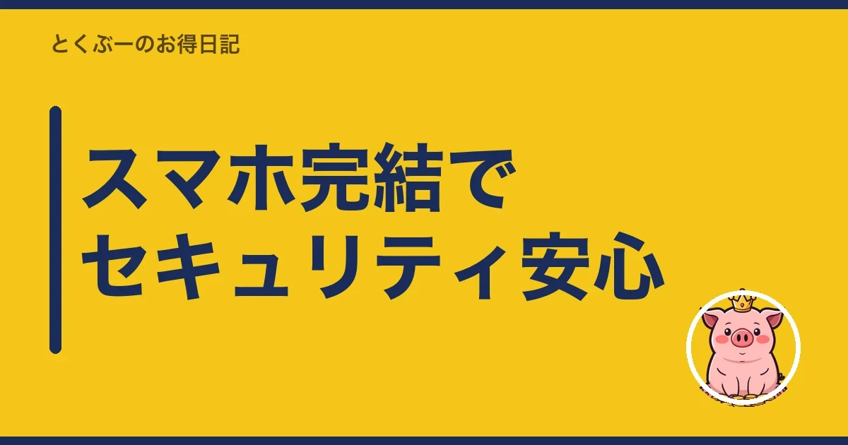 スマホ完結でセキュリティ安心|とくぶー