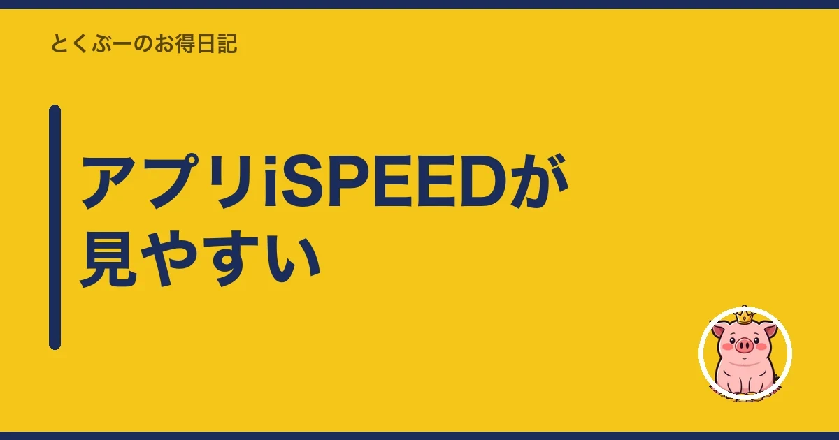アプリiSPEEDが見やすい|とくぶー