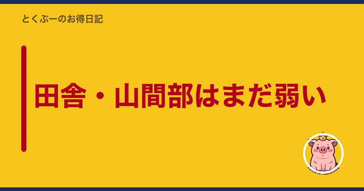 田舎・山間部はまだ弱い｜とくぶー
