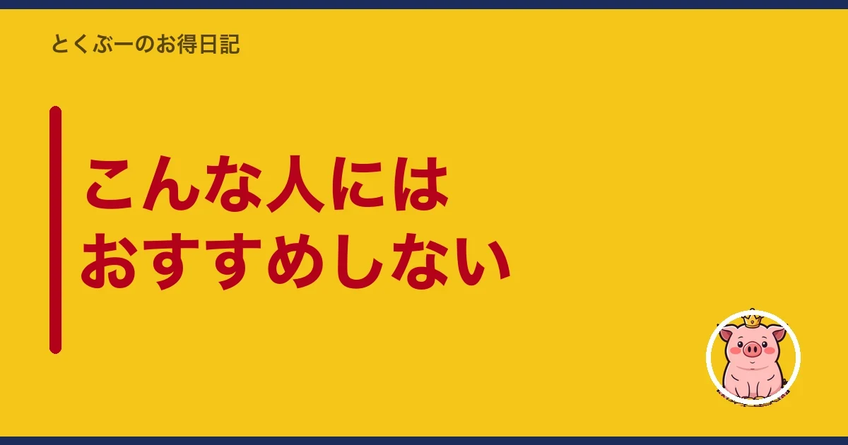 こんな人にはおすすめしない｜とくぶー