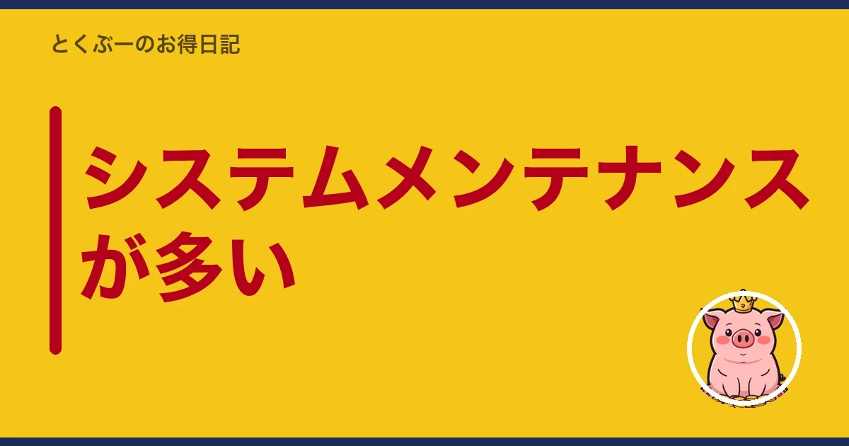 システムメンテナンスが多い｜とくぶー