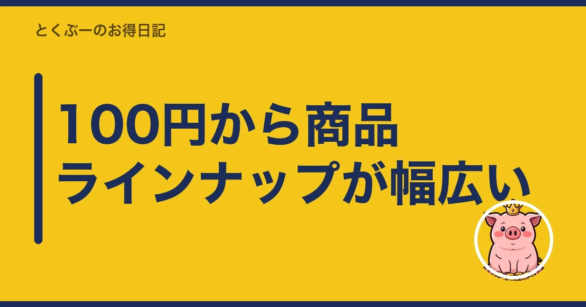 100円から商品ラインナップが幅広い｜とくぶー