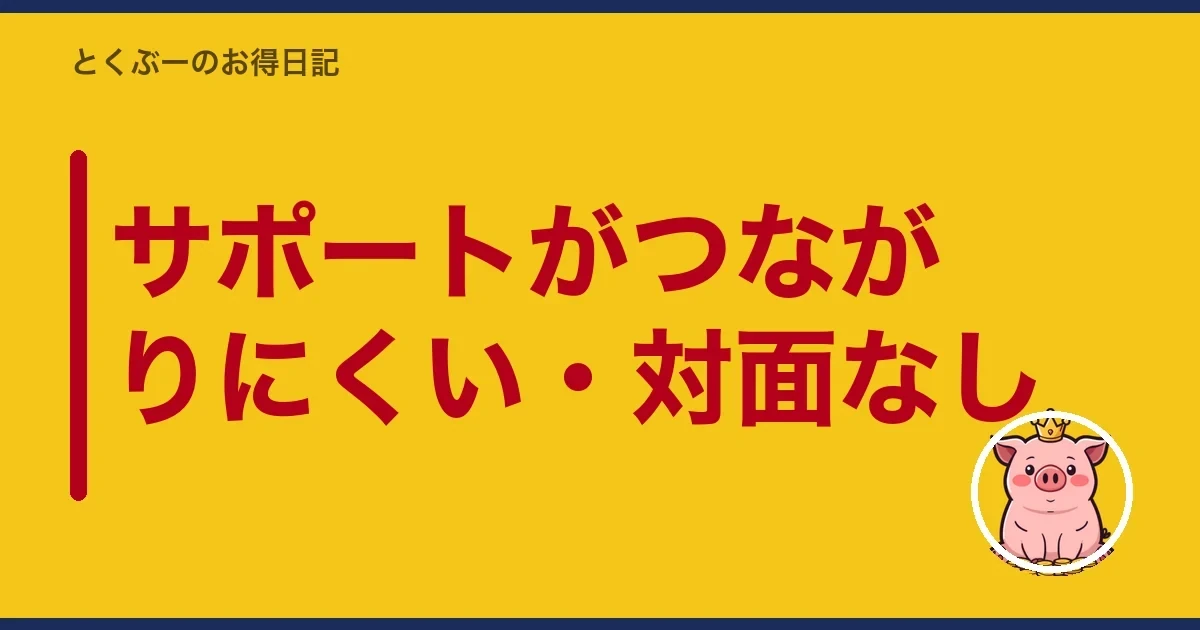サポートがつながりにくい・対面なし｜とくぶー