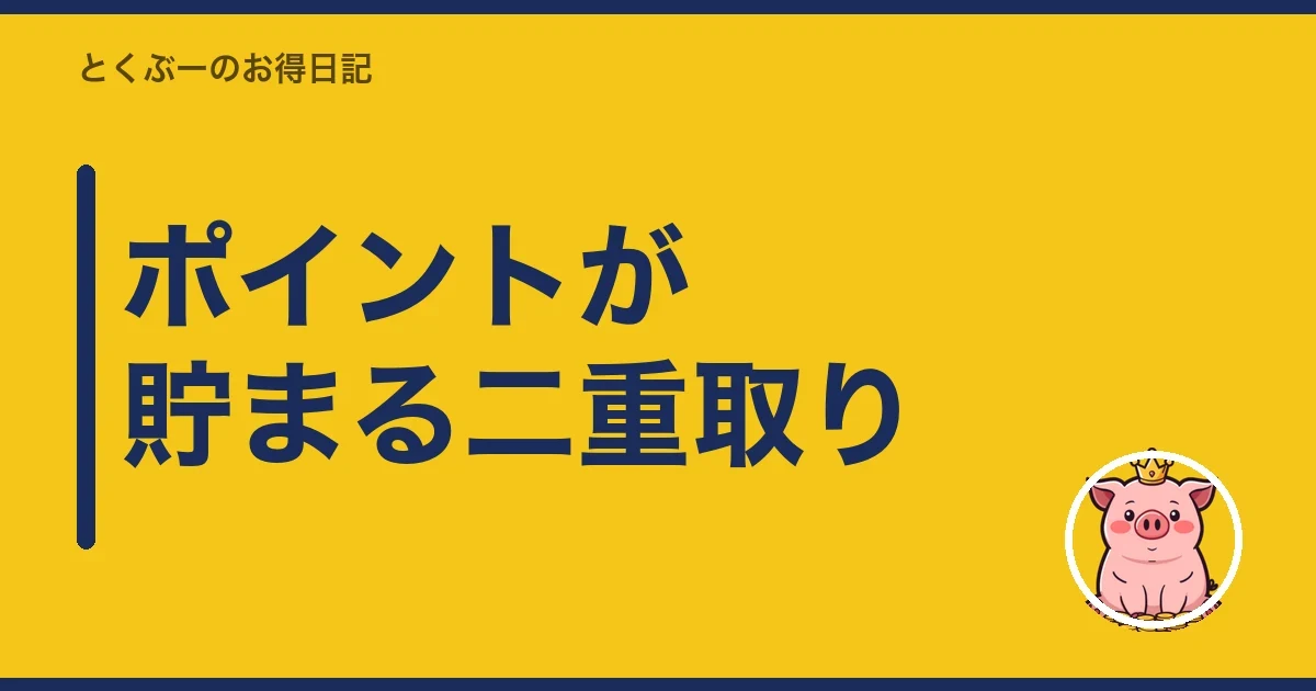 ポイントが貯まる二重取り｜とくぶー