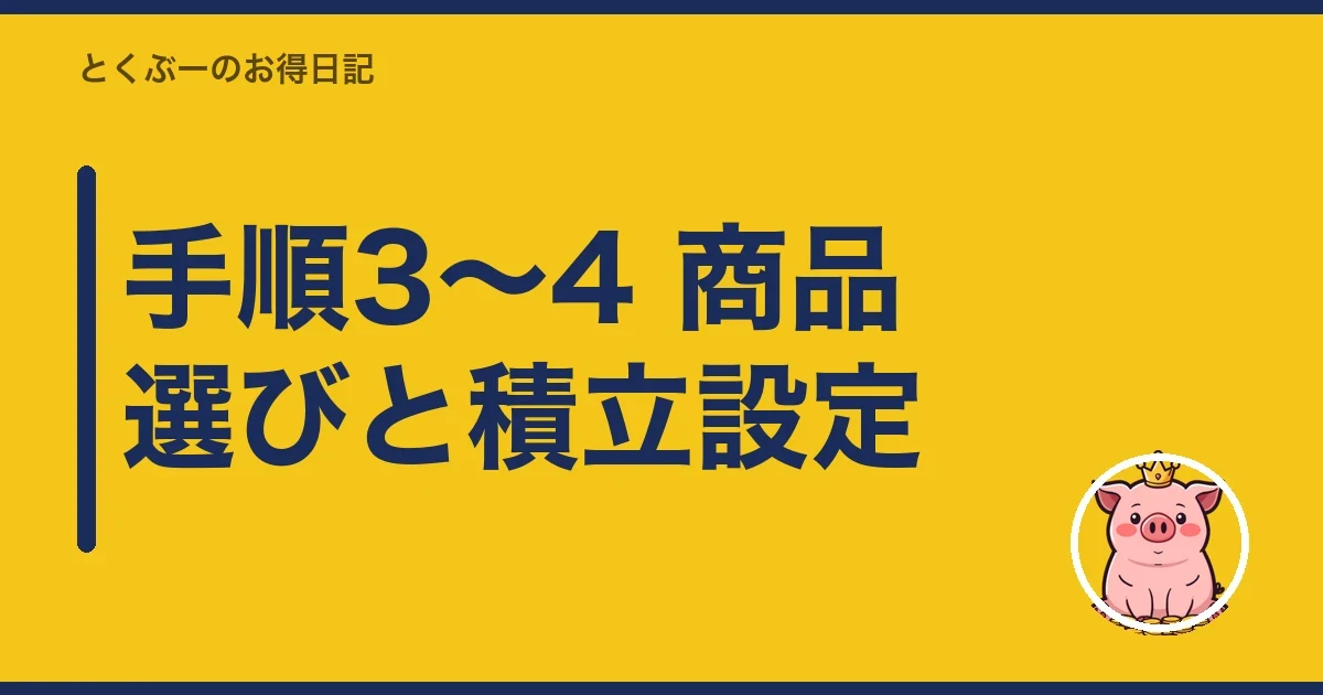手順3〜4 商品選びと積立設定｜とくぶー