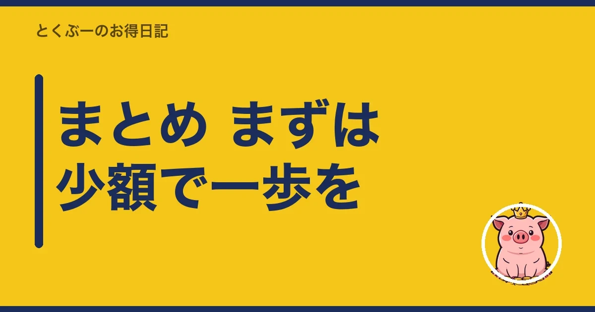 まとめ まずは少額で一歩を｜とくぶー