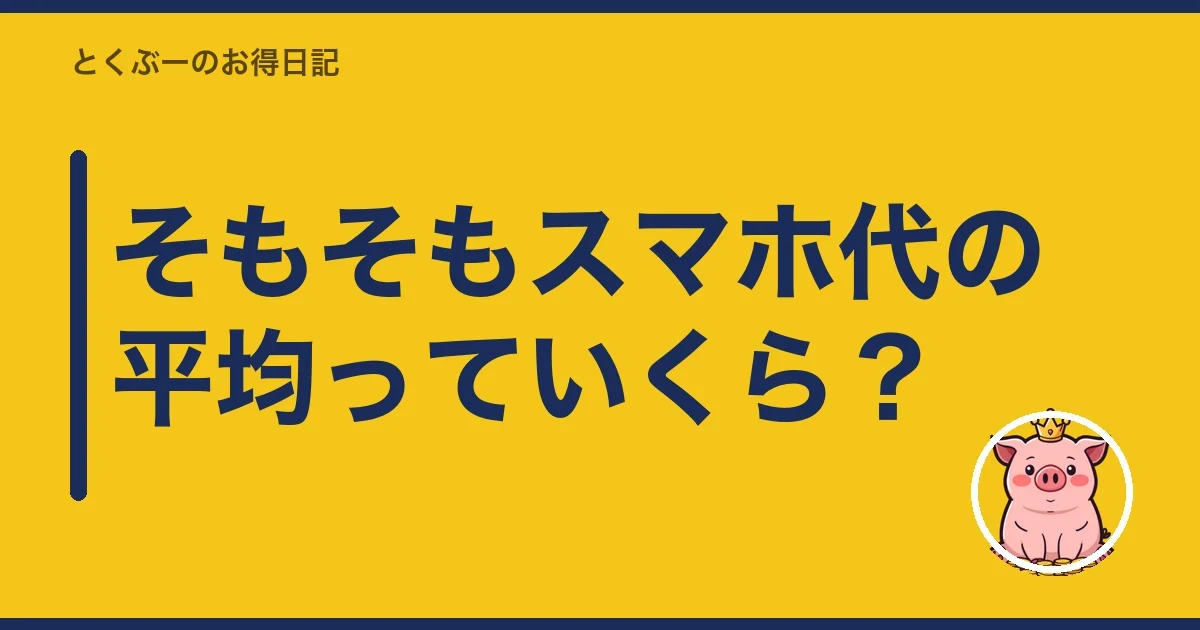 そもそもスマホ代の平均っていくら?|とくぶー