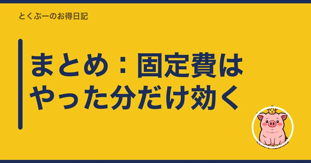 まとめ:固定費はやった分だけ効く|とくぶー