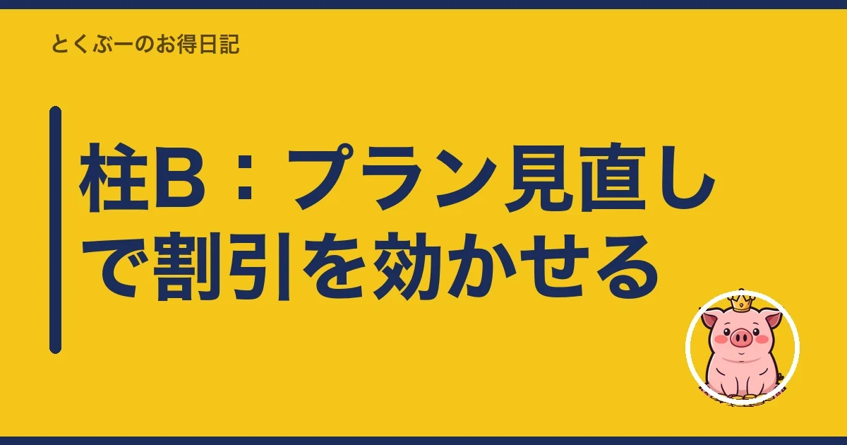 柱B:プラン見直しで割引を効かせる|とくぶー