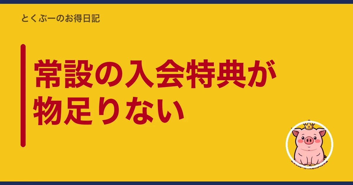 常設の入会特典が物足りない｜とくぶー