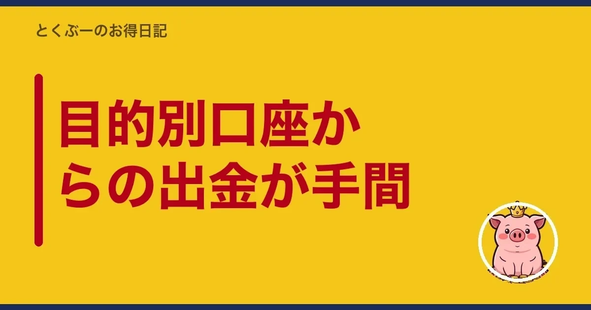 目的別口座からの出金が手間｜とくぶー