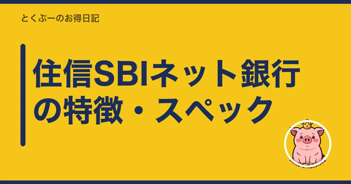 住信SBIネット銀行の特徴・スペック｜とくぶー