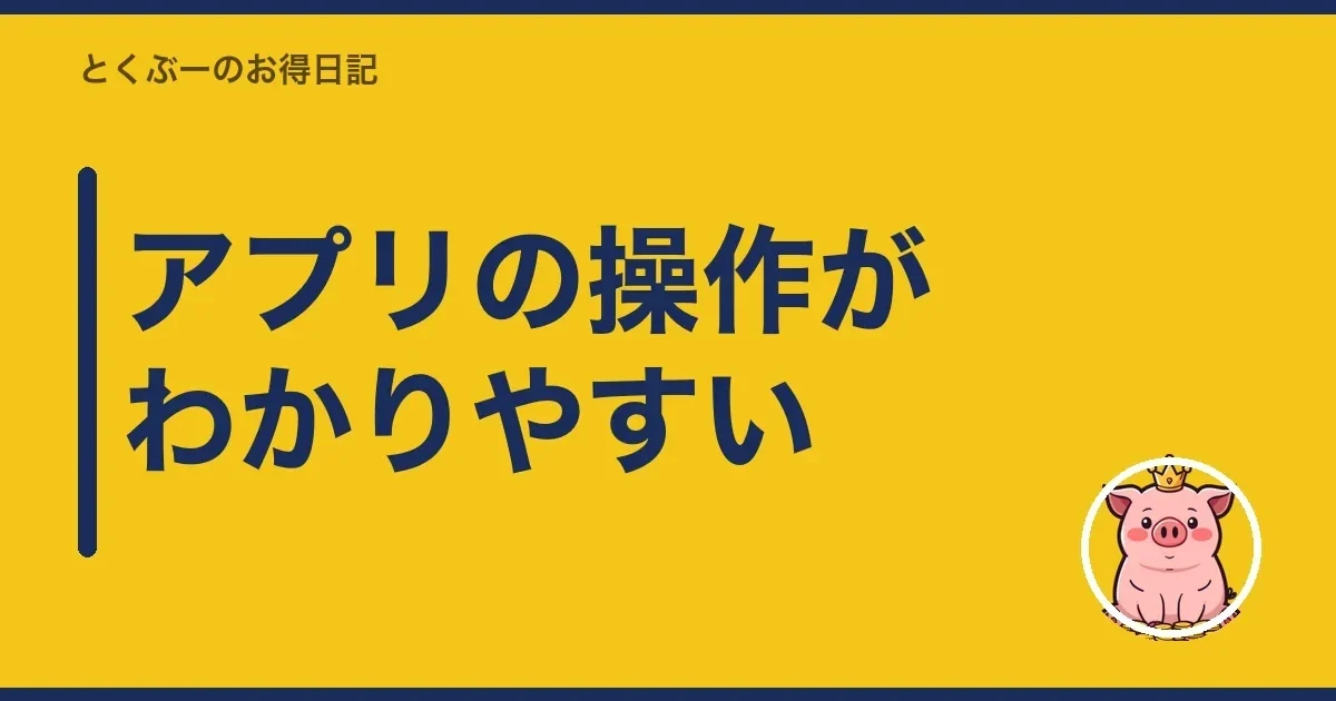 アプリの操作がわかりやすい｜とくぶー