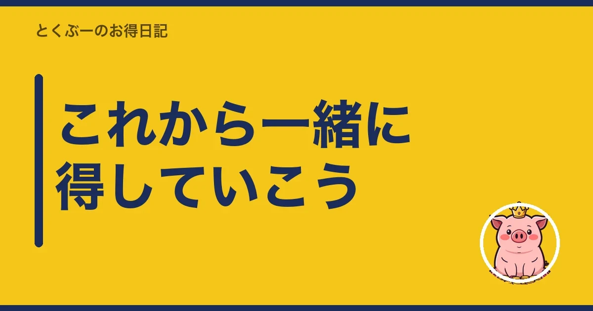 これから一緒に得していこう|とくぶー