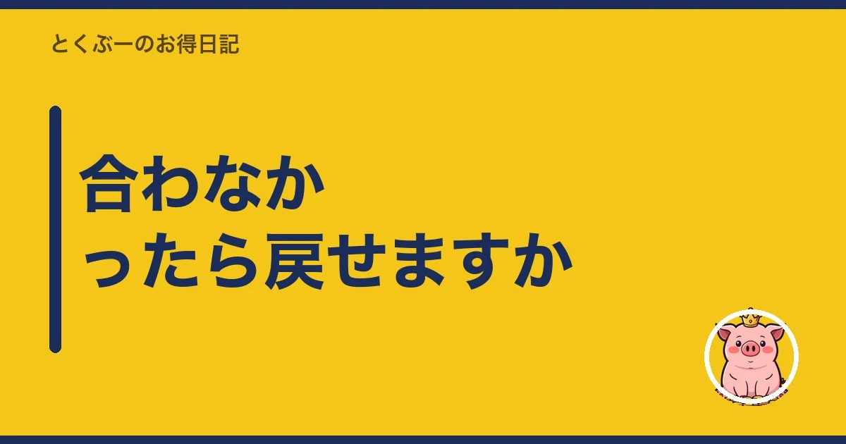 合わなかったら戻せますか|とくぶー