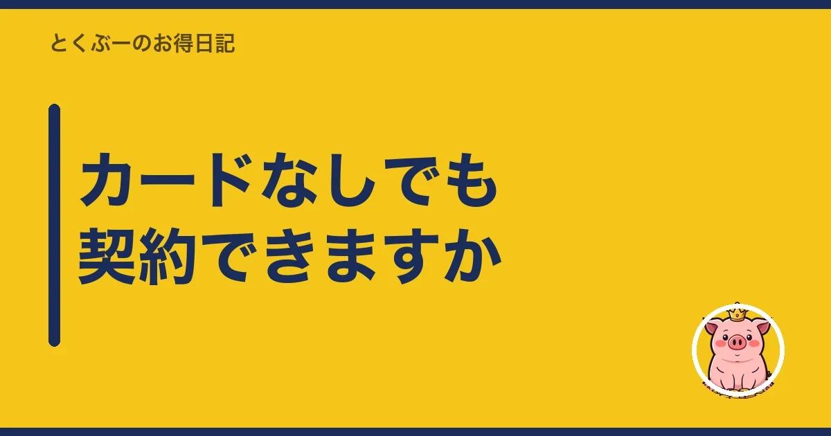 カードなしでも契約できますか|とくぶー