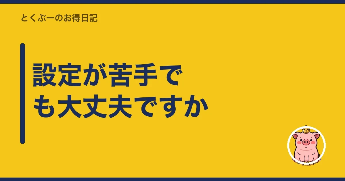 設定が苦手でも大丈夫ですか|とくぶー