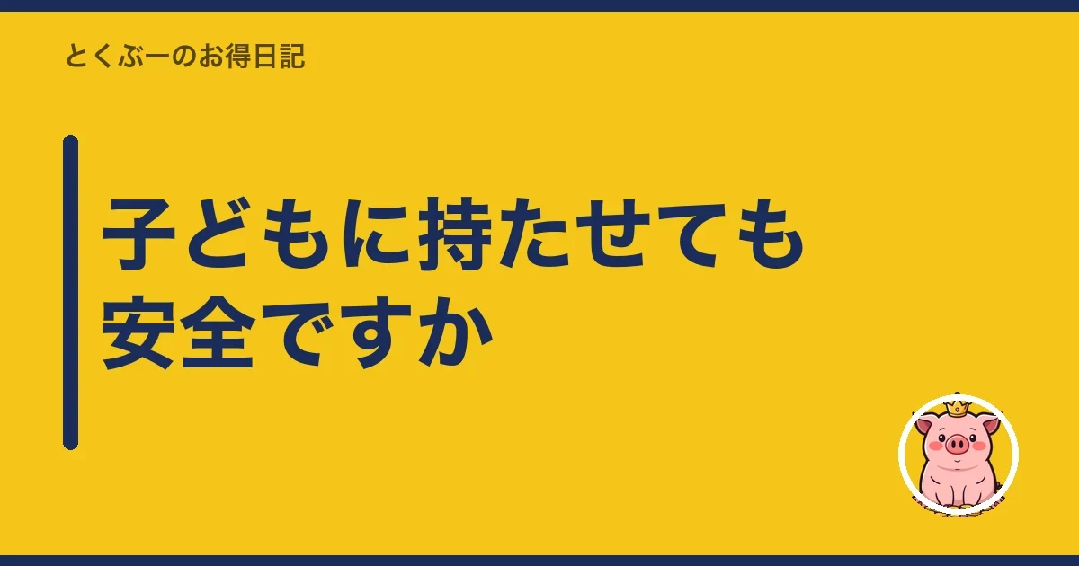 子どもに持たせても安全ですか|とくぶー