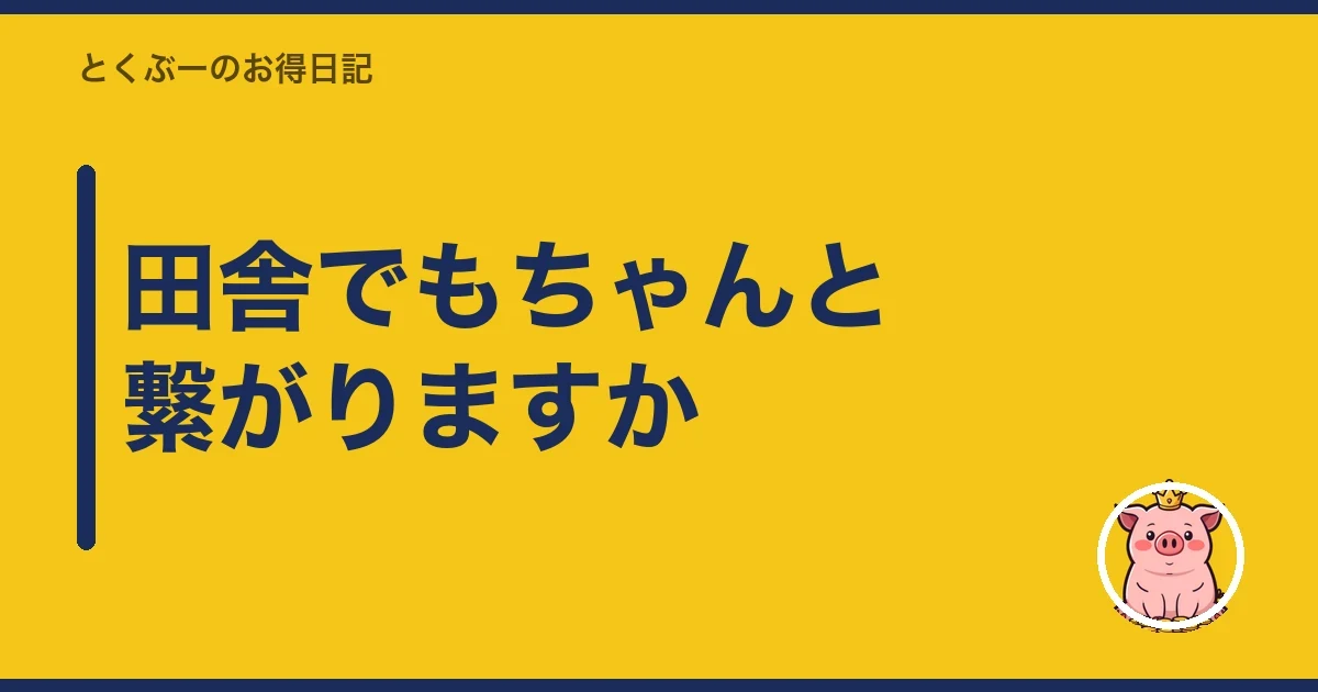 田舎でもちゃんと繋がりますか|とくぶー