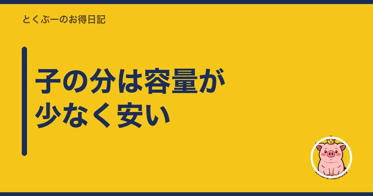 子の分は容量が少なく安い|とくぶー
